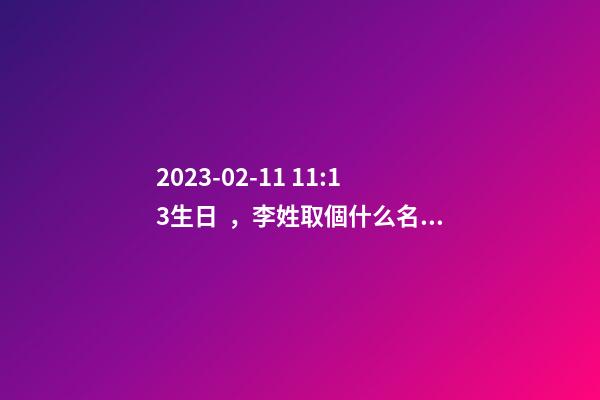 2023-02-11 11:13生日，李姓取個什么名字才能滿足八字